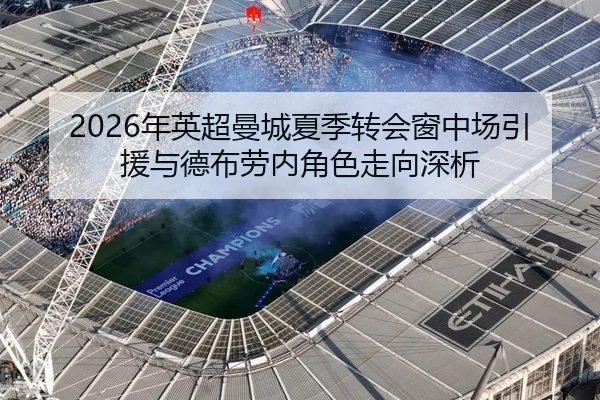 2026年英超曼城夏季转会窗中场引援与德布劳内角色走向深析